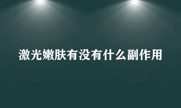 激光嫩肤有没有什么副作用