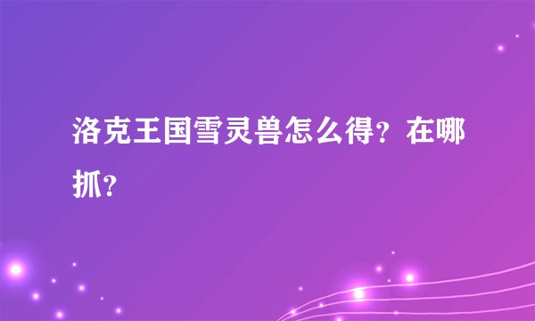 洛克王国雪灵兽怎么得？在哪抓？