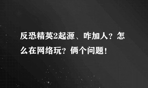 反恐精英2起源、咋加人?怎么在网络玩?俩个问题!