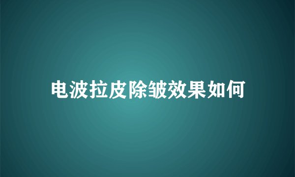 电波拉皮除皱效果如何