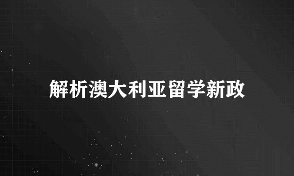 解析澳大利亚留学新政