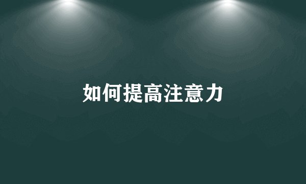 如何提高注意力