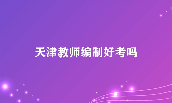 天津教师编制好考吗