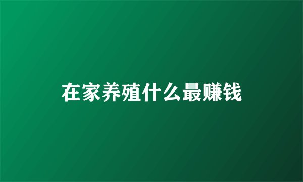 在家养殖什么最赚钱