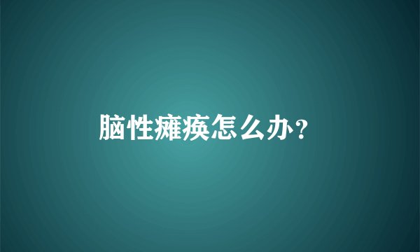 脑性瘫痪怎么办？