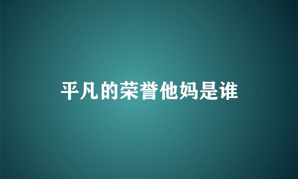 平凡的荣誉他妈是谁