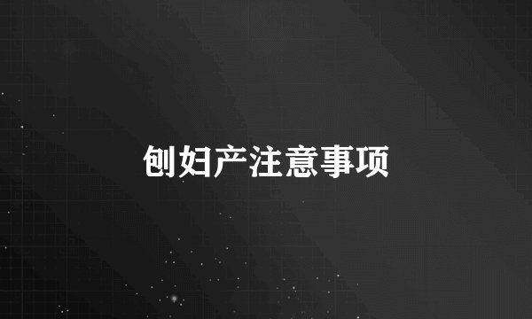 刨妇产注意事项