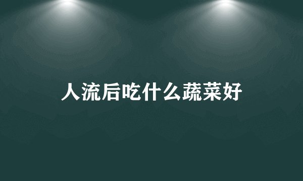 人流后吃什么蔬菜好