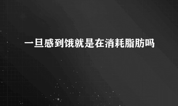 一旦感到饿就是在消耗脂肪吗
