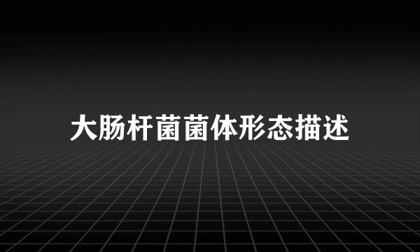 大肠杆菌菌体形态描述