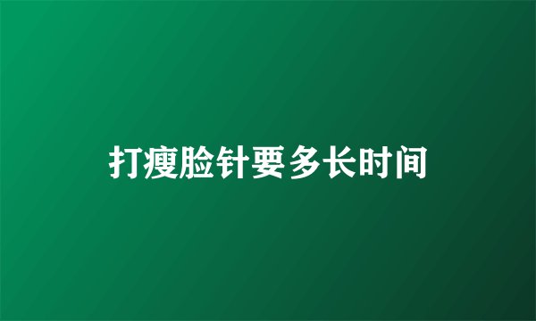打瘦脸针要多长时间