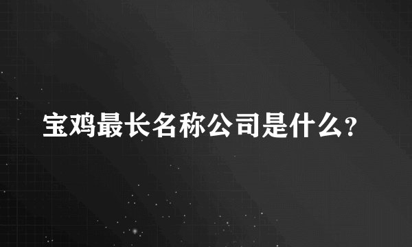 宝鸡最长名称公司是什么？