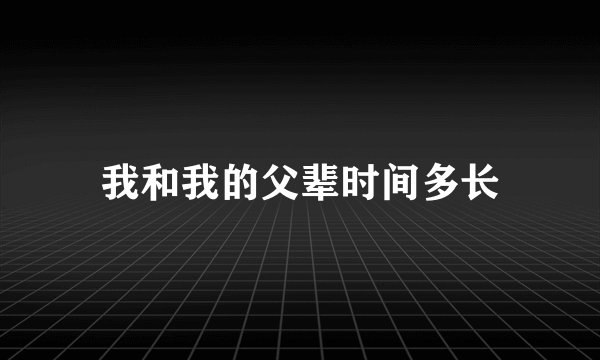 我和我的父辈时间多长