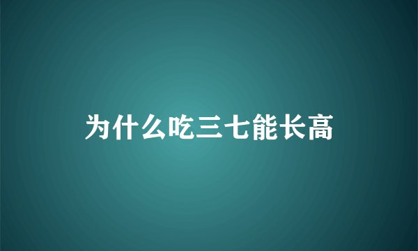 为什么吃三七能长高
