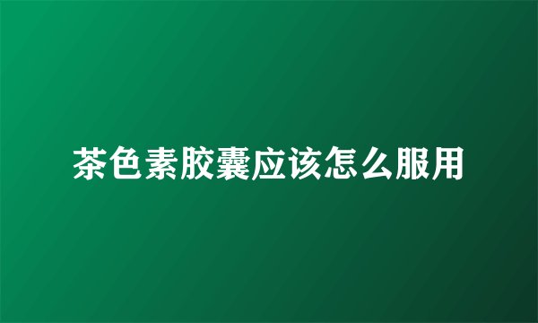 茶色素胶囊应该怎么服用