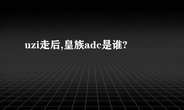 uzi走后,皇族adc是谁?