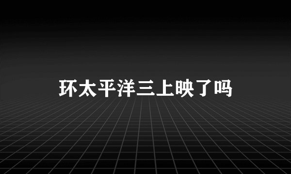 环太平洋三上映了吗