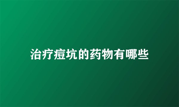 治疗痘坑的药物有哪些