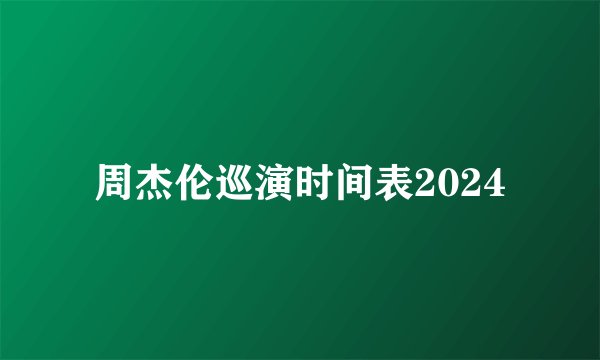 周杰伦巡演时间表2024