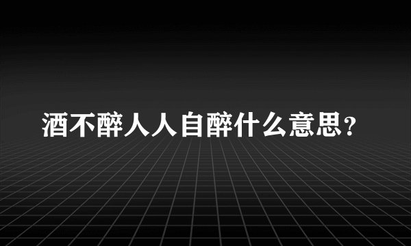 酒不醉人人自醉什么意思？
