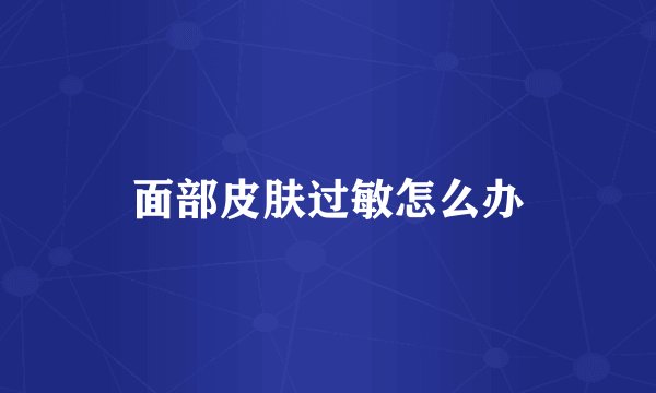 面部皮肤过敏怎么办