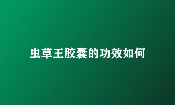 虫草王胶囊的功效如何