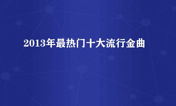 2013年最热门十大流行金曲