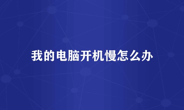 我的电脑开机慢怎么办