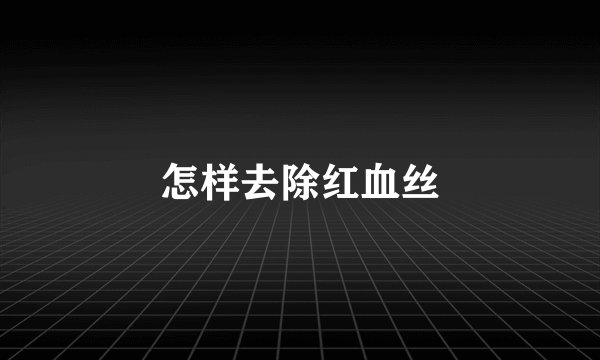 怎样去除红血丝