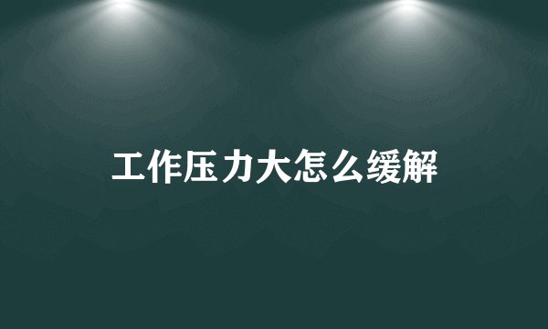 工作压力大怎么缓解