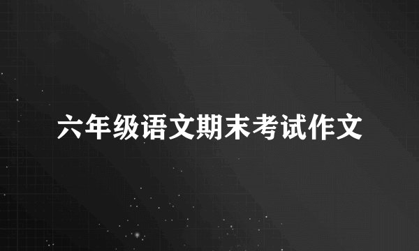 六年级语文期末考试作文
