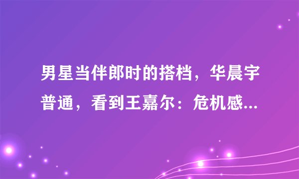 男星当伴郎时的搭档，华晨宇普通，看到王嘉尔：危机感扑面而来
