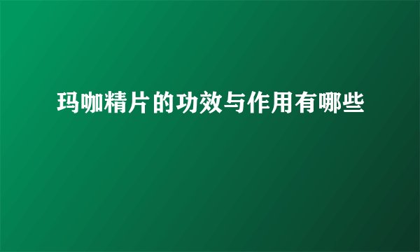 玛咖精片的功效与作用有哪些