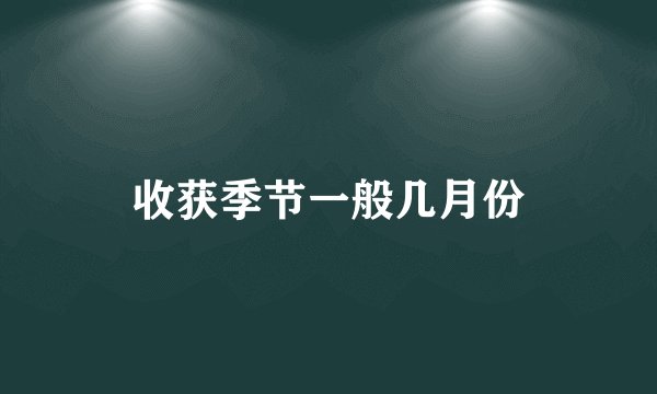 收获季节一般几月份