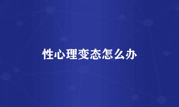 性心理变态怎么办