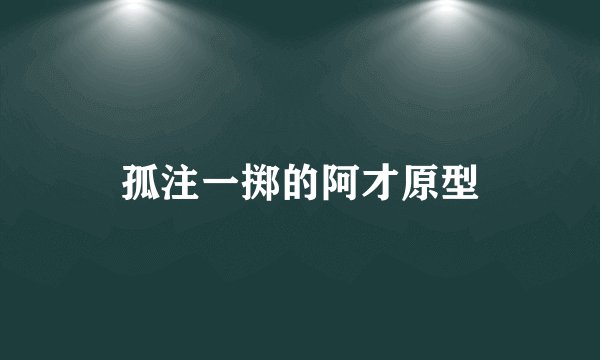 孤注一掷的阿才原型