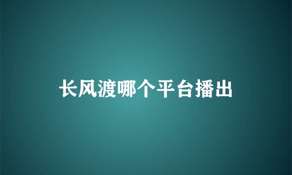 长风渡哪个平台播出