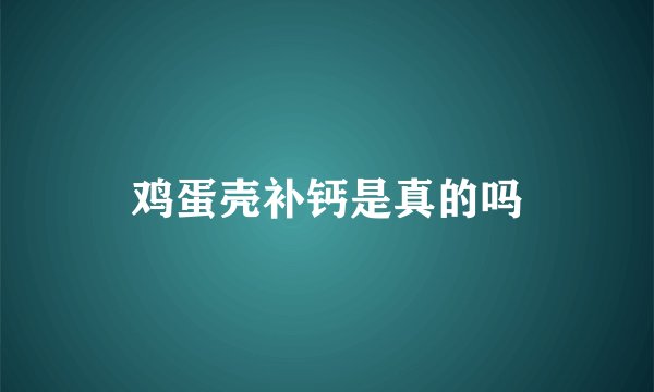 鸡蛋壳补钙是真的吗