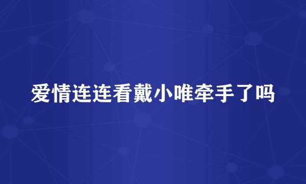 爱情连连看戴小唯牵手了吗