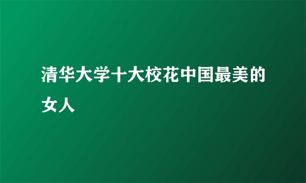 清华大学十大校花中国最美的女人