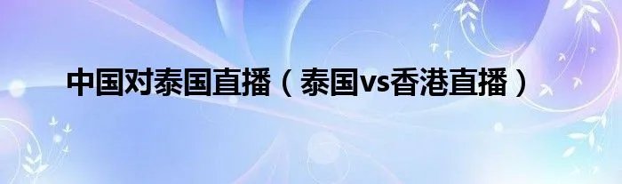 中国对泰国直播(泰国vs香港直播)