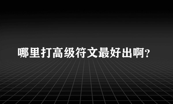 哪里打高级符文最好出啊？