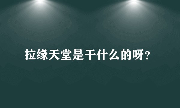 拉缘天堂是干什么的呀？