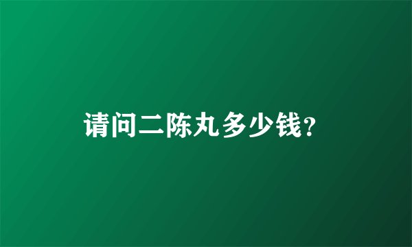 请问二陈丸多少钱？