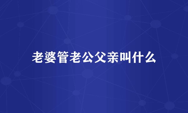 老婆管老公父亲叫什么