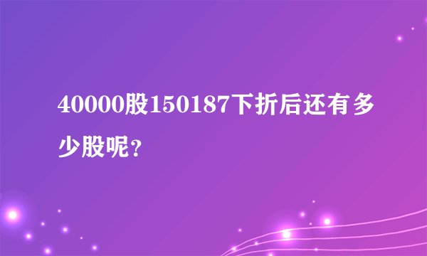 40000股150187下折后还有多少股呢?