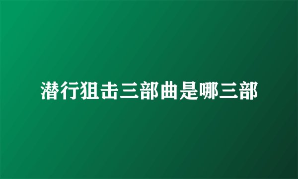 潜行狙击三部曲是哪三部