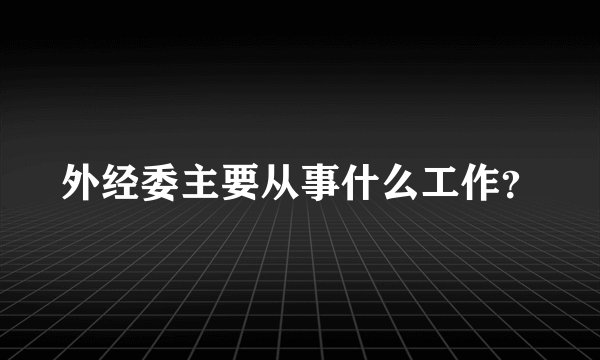 外经委主要从事什么工作？