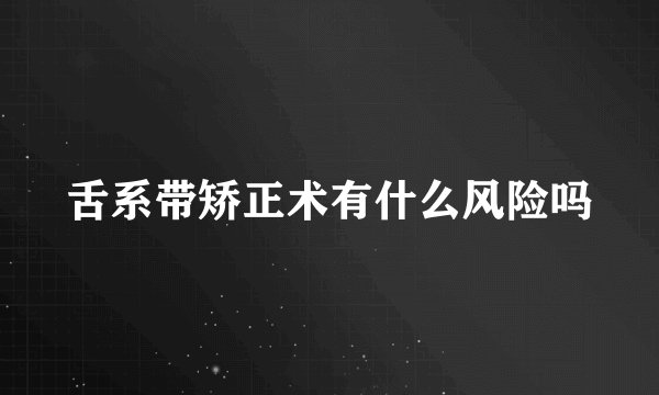 舌系带矫正术有什么风险吗