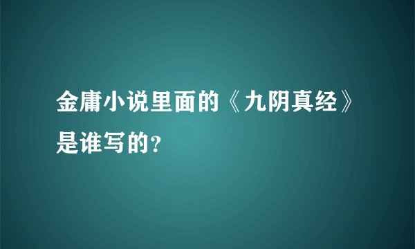 金庸小说里面的《九阴真经》是谁写的？